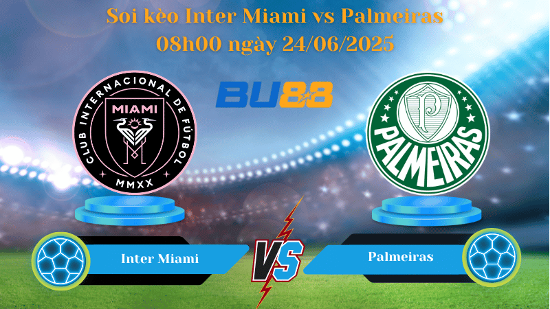 Soi kèo Inter Miami vs Palmeiras 08h00 ngày 24/06/2025