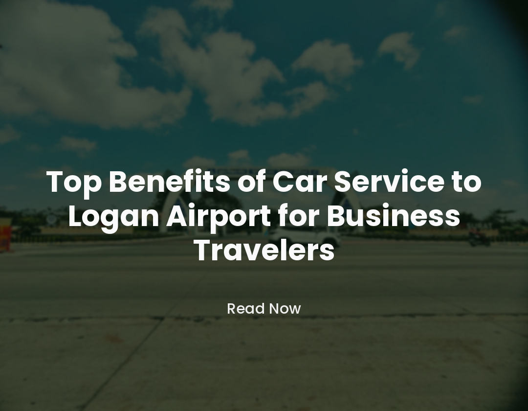 Top Benefits of Car Service to Logan Airport for Business Travelers