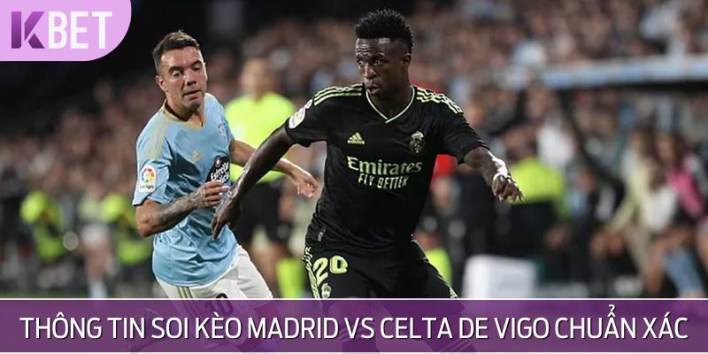 Thông tin soi kèo Madrid vs Celta de Vigo chuẩn xác