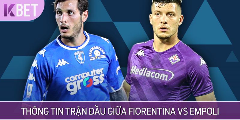 Fiorentina vs Empoli - Những thông tin hữu ích dành cho bạn trước trận đấu 
