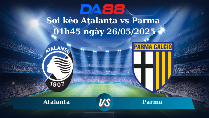 Soi kèo Atalanta vs Parma 01h45 ngày 26/05/2025