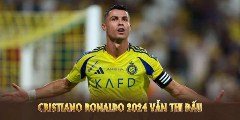 Cristiano Ronaldo 2024 vẫn thi đấu và cống hiến cho fan hâm mộ