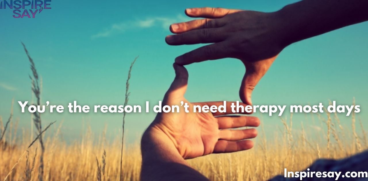 "You’re the reason I don’t need therapy—most days." 😂