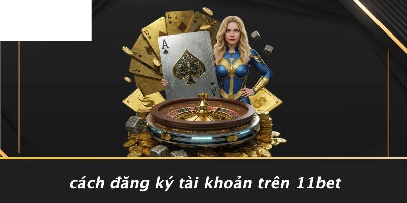 Cách Đăng Ký Tài Khoản Trên 11BET