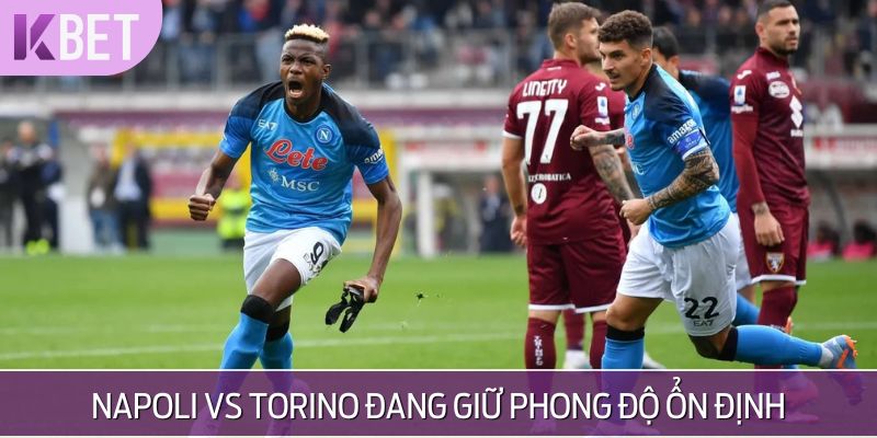 Napoli vs Torino đang giữ phong độ ổn định