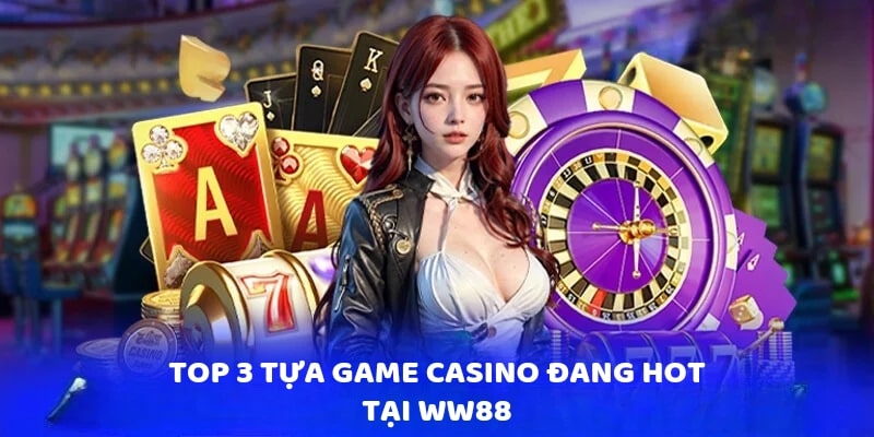 Top 3 tựa game Casino đang hot tại WW88