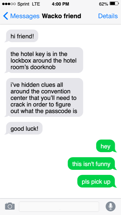 A text message with your friend telling you that they've hidden clues all around the convention center that you need to solve in order to get the hotel key.