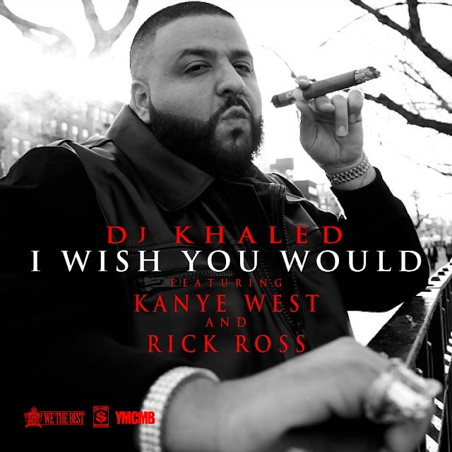 DJ Khaled - I Wish You Would
(feat. Kanye West & Rick Ross)